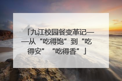 九江校园餐变革记——从“吃得饱”到“吃得安”“吃得香”