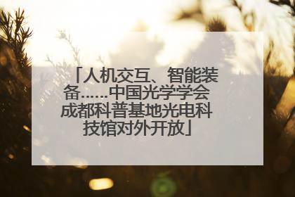 人机交互、智能装备……中国光学学会成都科普基地光电科技馆对外开放