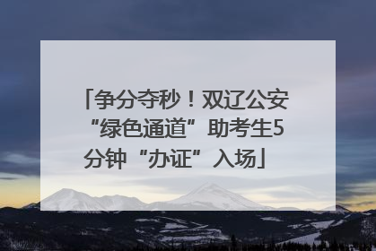 争分夺秒！双辽公安“绿色通道”助考生5分钟“办证”入场