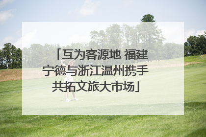 互为客源地 福建宁德与浙江温州携手共拓文旅大市场
