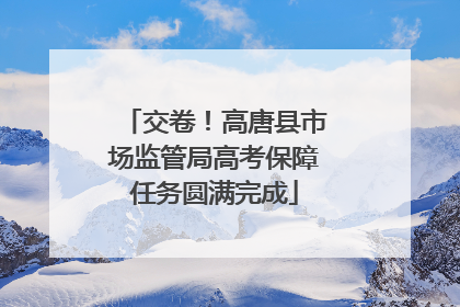 交卷！高唐县市场监管局高考保障任务圆满完成