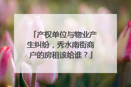 产权单位与物业产生纠纷，秀水南街商户的房租该给谁？