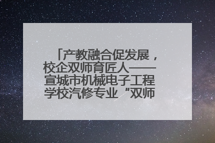 产教融合促发展，校企双师育匠人——宣城市机械电子工程学校汽修专业“双师”教学月活动收官