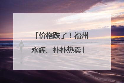 价格跌了！福州永辉、朴朴热卖