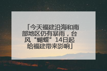 今天福建沿海和南部地区仍有暴雨，台风“蝴蝶”14日起给福建带来影响