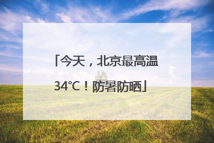 今天，北京最高温34℃！防暑防晒