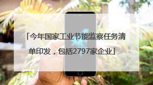 今年国家工业节能监察任务清单印发，包括2797家企业