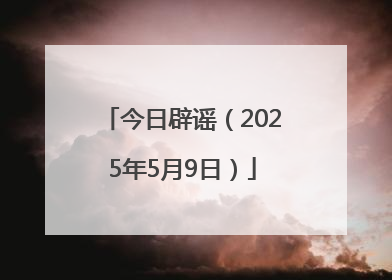 今日辟谣（2025年5月9日）