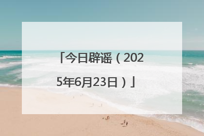 今日辟谣（2025年6月23日）
