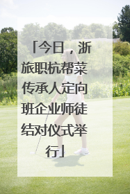 今日，浙旅职杭帮菜传承人定向班企业师徒结对仪式举行