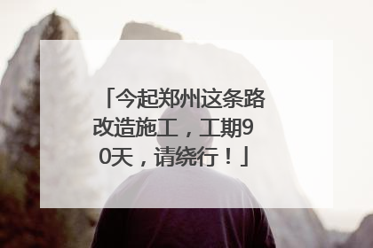 今起郑州这条路改造施工，工期90天，请绕行！