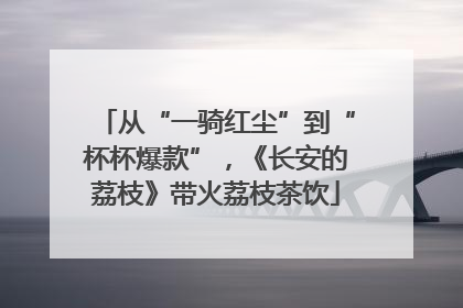 从“一骑红尘”到“杯杯爆款”，《长安的荔枝》带火荔枝茶饮