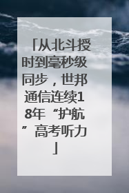 从北斗授时到毫秒级同步，世邦通信连续18年“护航”高考听力