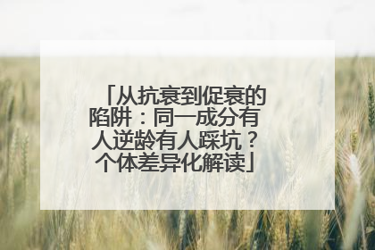 从抗衰到促衰的陷阱：同一成分有人逆龄有人踩坑？个体差异化解读