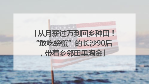 从月薪过万到回乡种田！“敢吃螃蟹”的长沙90后，带着乡邻田里淘金