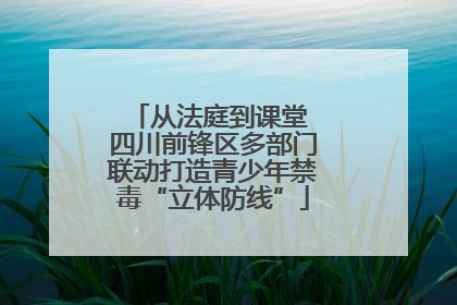从法庭到课堂 四川前锋区多部门联动打造青少年禁毒“立体防线”