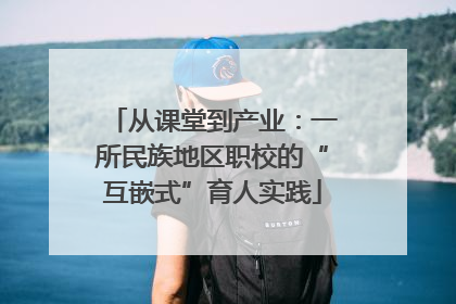 从课堂到产业:一所民族地区职校的“互嵌式”育人实践
