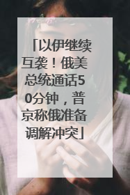 以伊继续互袭！俄美总统通话50分钟，普京称俄准备调解冲突