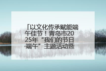 以文化传承赋能端午佳节！青岛市2025年“我们的节日·端午”主题活动暨城阳村社区第七届千人包粽子大赛举办