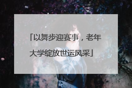 以舞步迎赛事，老年大学绽放世运风采