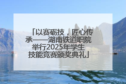 以赛砺技，匠心传承——湖南铁道职院举行2025年学生技能竞赛颁奖典礼
