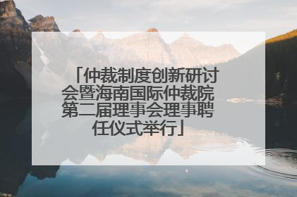 仲裁制度创新研讨会暨海南国际仲裁院第二届理事会理事聘任仪式举行