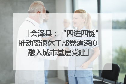 会泽县：“四进四链”推动离退休干部党建深度融入城市基层党建