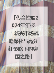 传音控股2024年年报：新兴市场战略深化与高分红策略下的突围之路