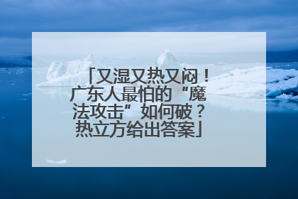 又湿又热又闷！广东人最怕的“魔法攻击”如何破？热立方给出答案