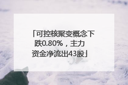 可控核聚变概念下跌0.80%，主力资金净流出43股