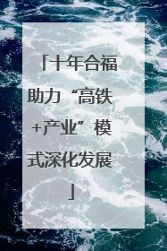 十年合福助力“高铁+产业”模式深化发展