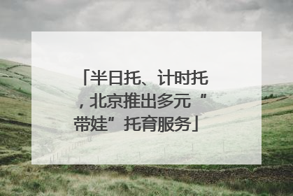 半日托、计时托，北京推出多元“带娃”托育服务
