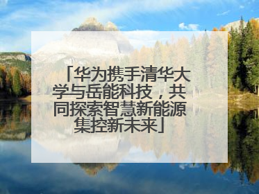 华为携手清华大学与岳能科技，共同探索智慧新能源集控新未来