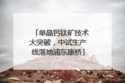 单晶钙钛矿技术大突破，中试生产线落地浦东康桥