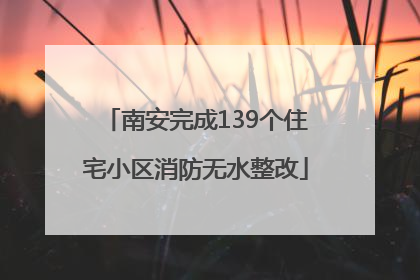 南安完成139个住宅小区消防无水整改