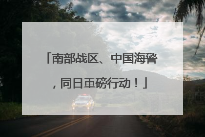 南部战区、中国海警，同日重磅行动！
