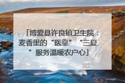 博爱县许良镇卫生院：麦香里的“医靠”“三夏”服务温暖农户心