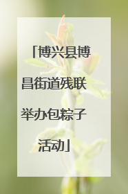 博兴县博昌街道残联举办包粽子活动