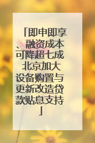 即申即享、融资成本可降超七成 北京加大设备购置与更新改造贷款贴息支持
