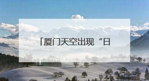 厦门天空出现“日晕”奇观！接下来，天气即将反转……