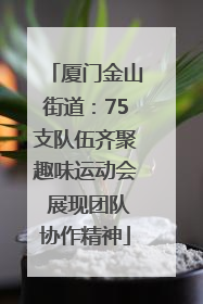 厦门金山街道：75支队伍齐聚趣味运动会 展现团队协作精神
