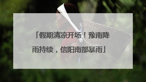 假期清凉开场！豫南降雨持续，信阳南部暴雨
