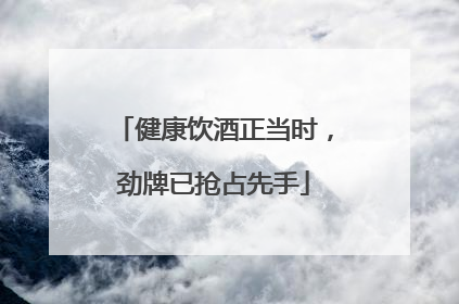 健康饮酒正当时，劲牌已抢占先手