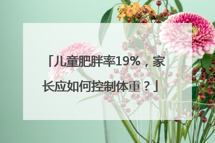儿童肥胖率19%，家长应如何控制体重？