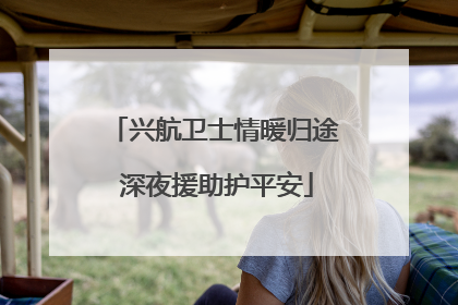 兴航卫士情暖归途 深夜援助护平安