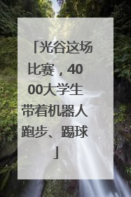 光谷这场比赛，4000大学生带着机器人跑步、踢球