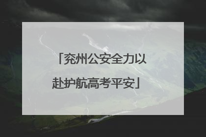 兖州公安全力以赴护航高考平安