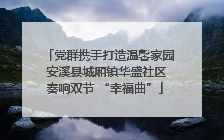 党群携手打造温馨家园 安溪县城厢镇华盛社区奏响双节 “幸福曲”