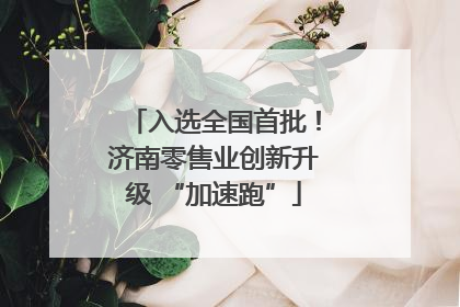 入选全国首批！济南零售业创新升级 “加速跑”