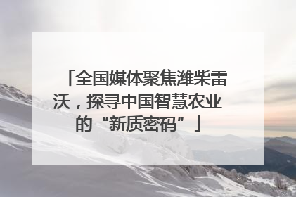 全国媒体聚焦潍柴雷沃，探寻中国智慧农业的“新质密码”